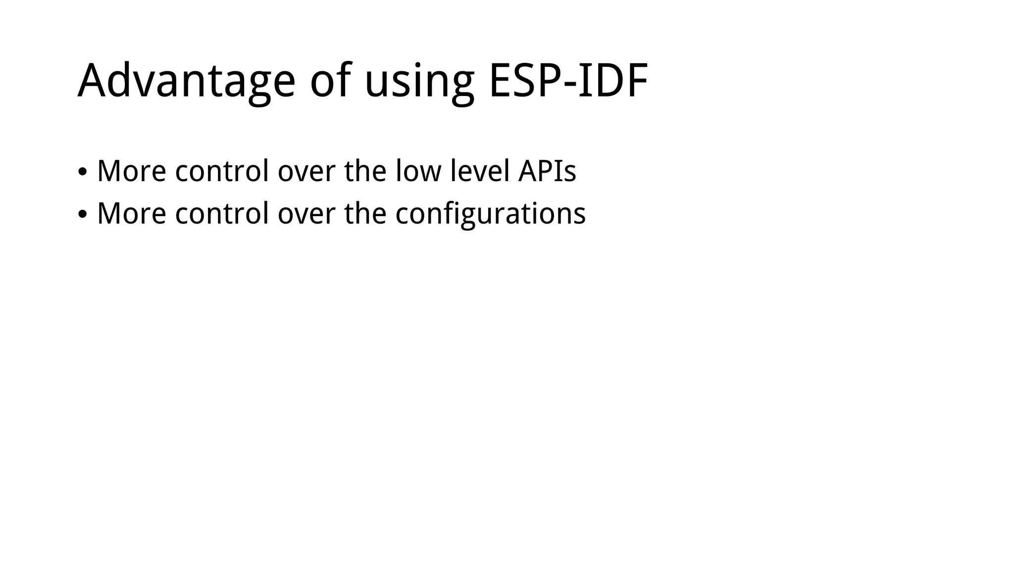 Advantage of using ESP-IDF
• More control over the low level APIs
• More control over the configurations
 