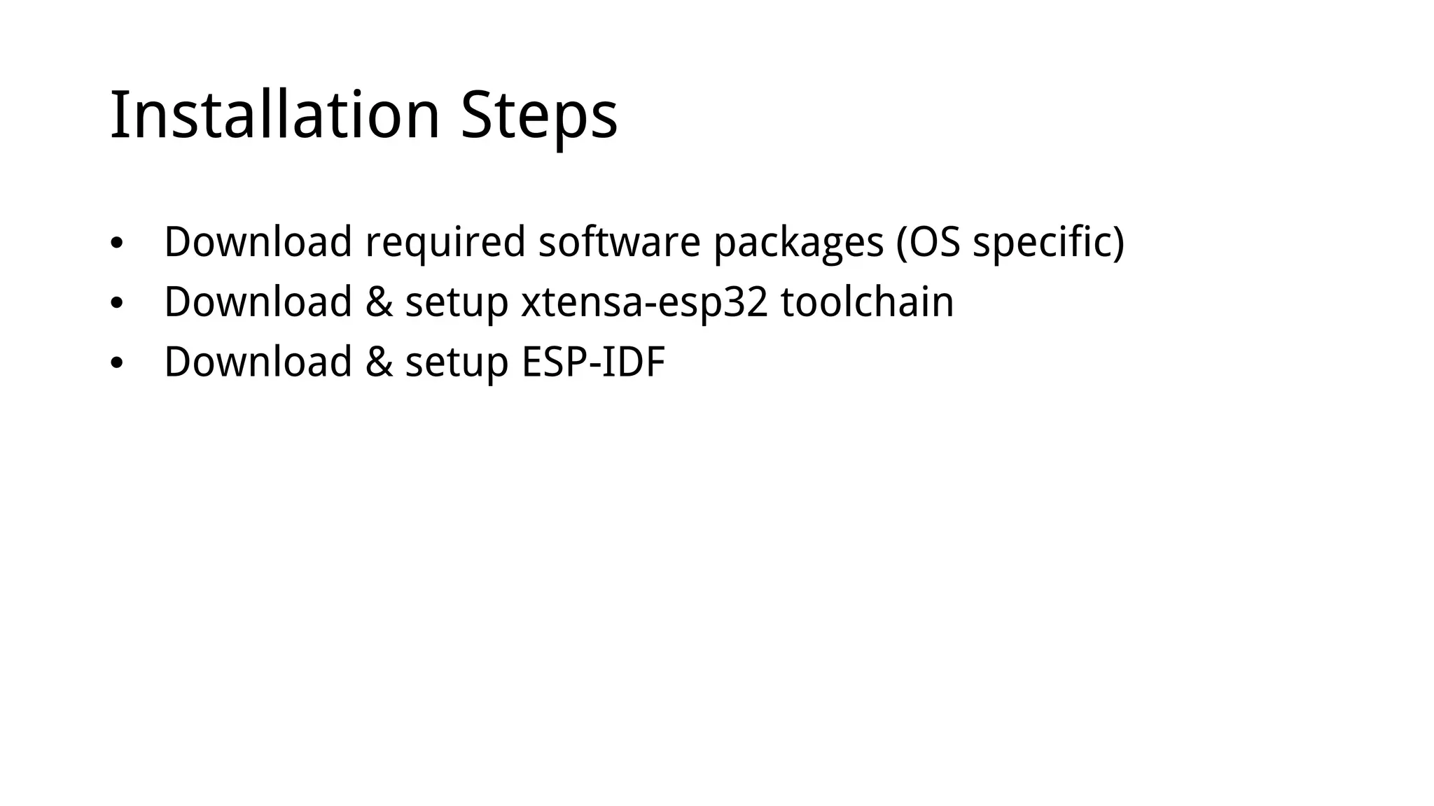 Installation Steps
• Download required software packages (OS specific)
• Download & setup xtensa-esp32 toolchain
• Download & setup ESP-IDF
 
