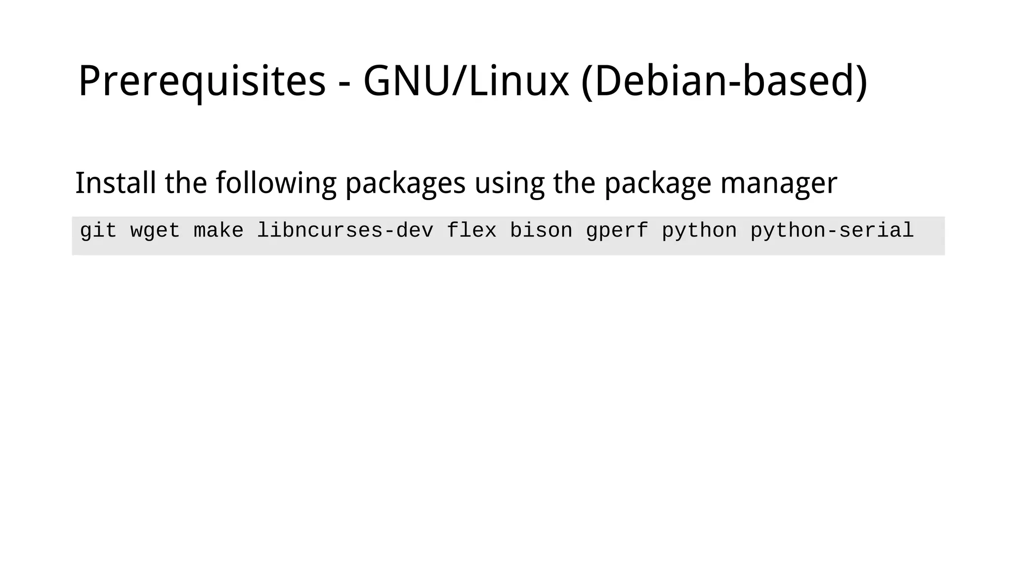 Prerequisites - GNU/Linux (Debian-based)
git wget make libncurses-dev flex bison gperf python python-serial
Install the following packages using the package manager
 
