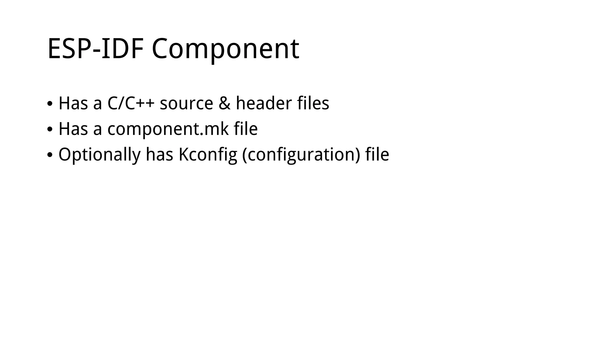 ESP-IDF Component
• Has a C/C++ source & header files
• Has a component.mk file
• Optionally has Kconfig (configuration) file
 