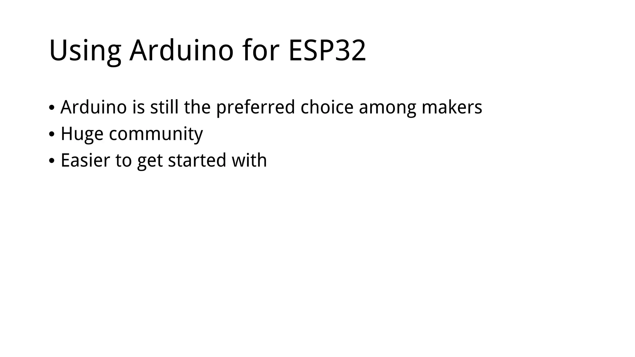 Using Arduino for ESP32
• Arduino is still the preferred choice among makers
• Huge community
• Easier to get started with
 
