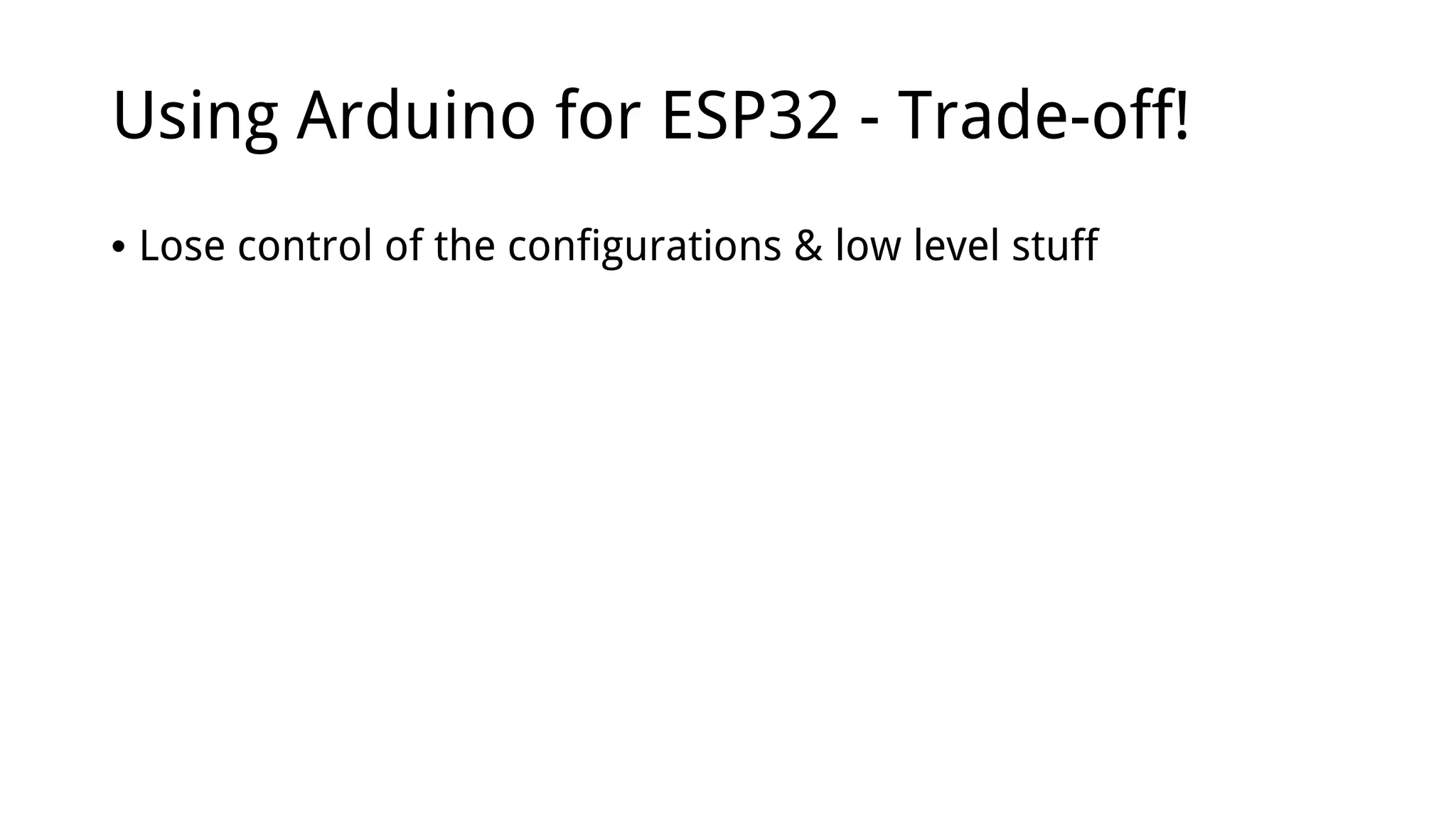 Using Arduino for ESP32 - Trade-off!
• Lose control of the configurations & low level stuff
 