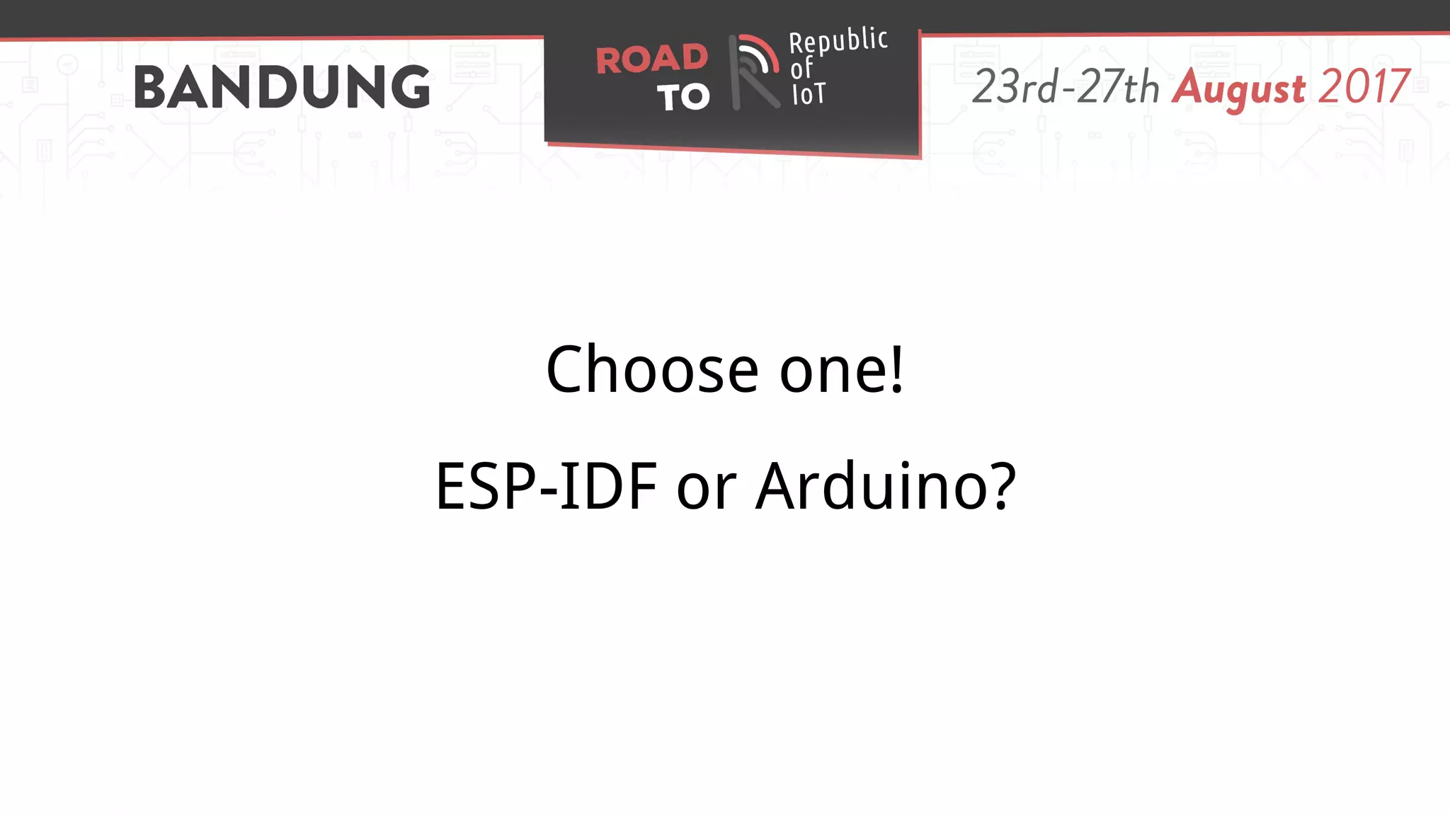 Choose one!
ESP-IDF or Arduino?
 