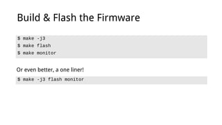 Build & Flash the Firmware
$ make -j3
$ make flash
$ make monitor
$ make -j3 flash monitor
Or even better, a one liner!
 