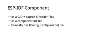 ESP-IDF Component
• Has a C/C++ source & header files
• Has a component.mk file
• Optionally has Kconfig (configuration) file
 
