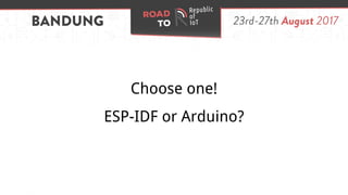 Choose one!
ESP-IDF or Arduino?
 