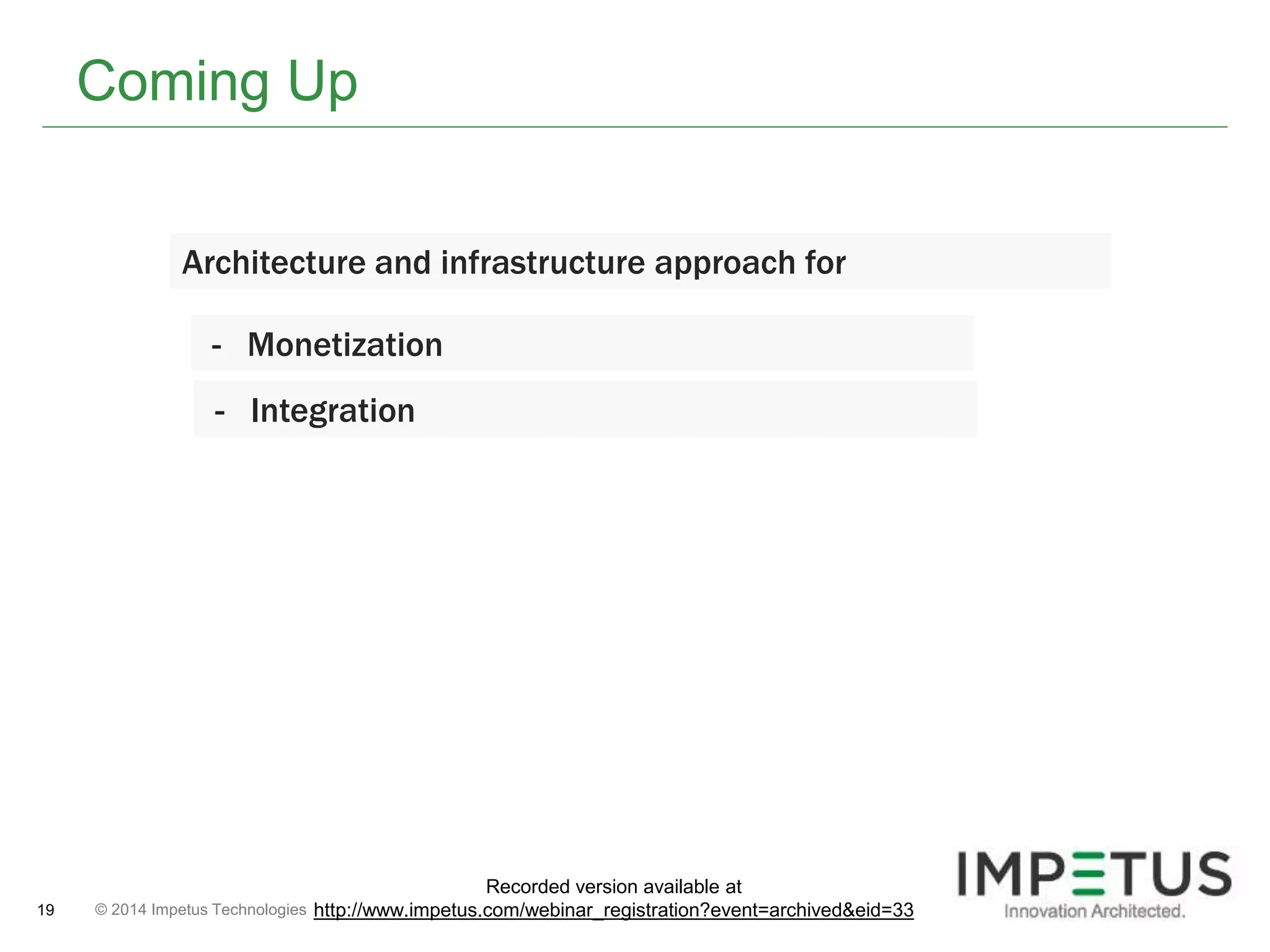 Coming Up 
Architecture and infrastructure approach for 
- Monetization 
- Integration 
© 2014 19 Impetus Technologies 
Recorded version available at 
http://www.impetus.com/webinar_registration?event=archived&eid=33 
 