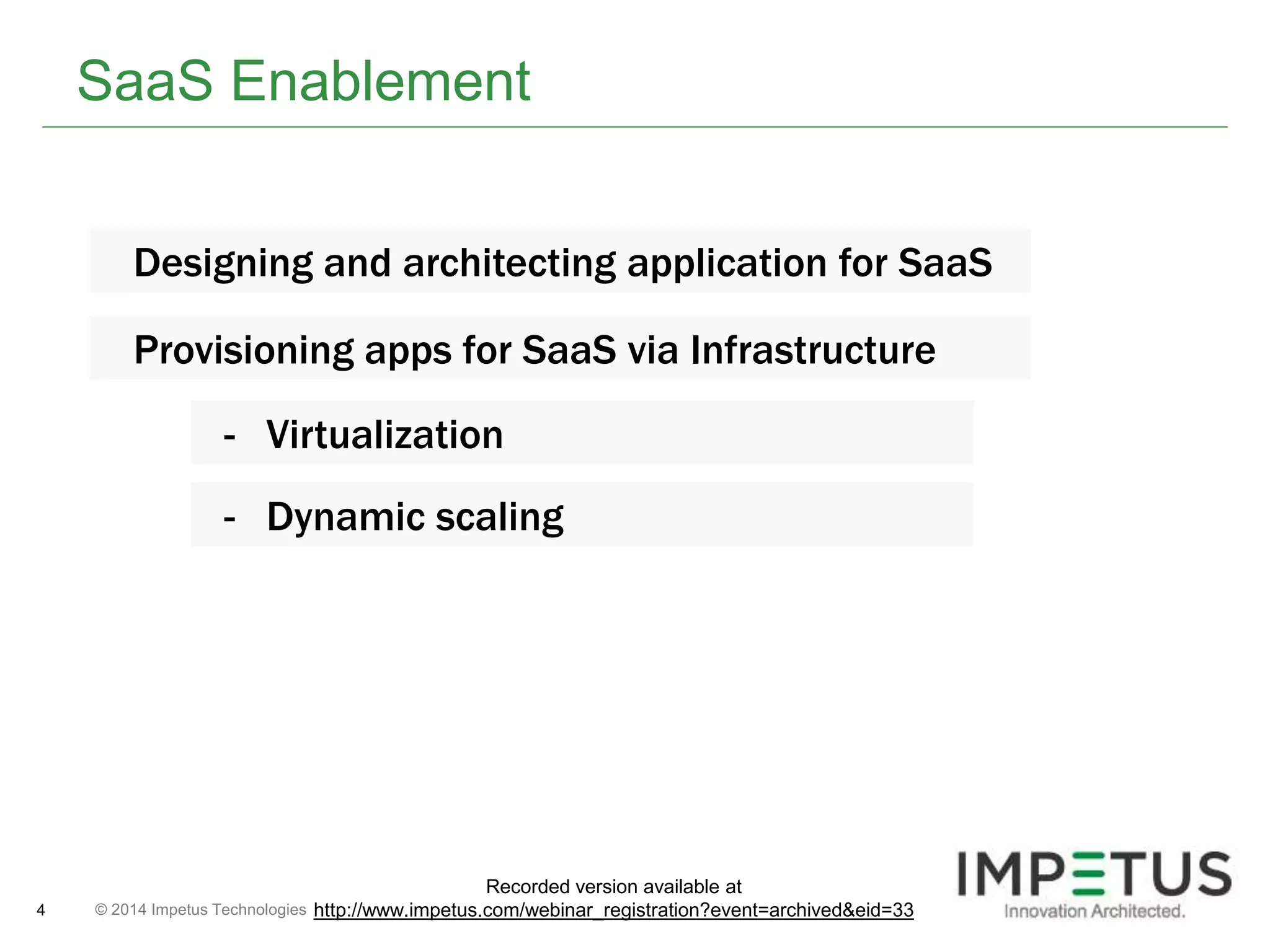 SaaS Enablement 
Designing and architecting application for SaaS 
Provisioning apps for SaaS via Infrastructure 
- Virtualization 
- Dynamic scaling 
© 2014 4 Impetus Technologies 
Recorded version available at 
http://www.impetus.com/webinar_registration?event=archived&eid=33 
 