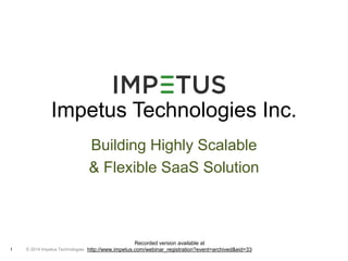 Impetus Technologies Inc. 
© 2014 1 Impetus Technologies 
Building Highly Scalable 
& Flexible SaaS Solution 
Recorded version available at 
http://www.impetus.com/webinar_registration?event=archived&eid=33 
 