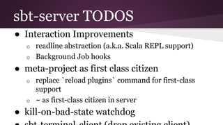 sbt-server TODOS
● Interaction Improvements
o readline abstraction (a.k.a. Scala REPL support)
o Background Job hooks
● me...