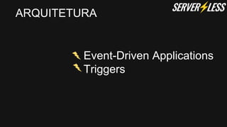 Event-Driven Applications
Triggers
ARQUITETURA
 