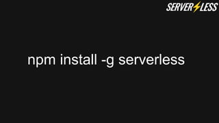 npm install -g serverless
 
