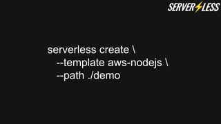 serverless create 
--template aws-nodejs 
--path ./demo
 