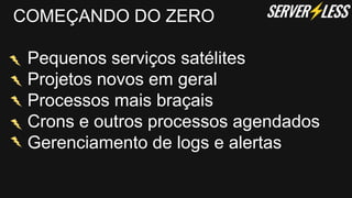 COMEÇANDO DO ZERO
Pequenos serviços satélites
Projetos novos em geral
Processos mais braçais
Crons e outros processos agendados
Gerenciamento de logs e alertas
 