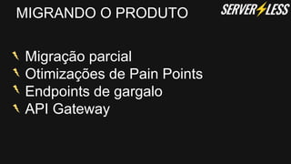 MIGRANDO O PRODUTO
Migração parcial
Otimizações de Pain Points
Endpoints de gargalo
API Gateway
 