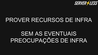PROVER RECURSOS DE INFRA
SEM AS EVENTUAIS
PREOCUPAÇÕES DE INFRA
 