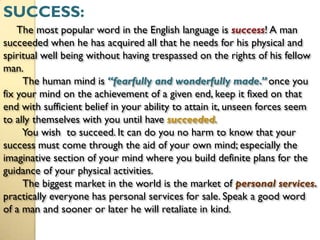SUCCESS:
    The most popular word in the English language is success! A man
succeeded when he has acquired all that he ne...