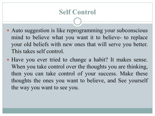 Self Control 
 Auto suggestion is like reprogramming your subconscious 
mind to believe what you want it to believe- to r...