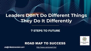 zia@milestonevision.com http://www.ventureart.biz/
ROAD MAP TO SUCCESS
zia@milestonevision.com http://www.ventureart.biz/
7 STEPS TO FUTURE
Leaders Don’t Do Different Things
They Do It Differently
 