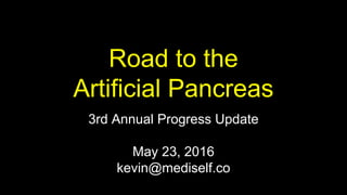 Road to the
Artificial Pancreas
3rd Annual Progress Update
May 23, 2016
kevin@mediself.co
 