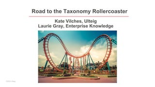©2023 Ulteig
Road to the Taxonomy Rollercoaster
Kate Vilches, Ulteig
Laurie Gray, Enterprise Knowledge
 