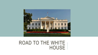 ROAD TO THE WHITE
HOUSE
 