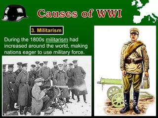 3. Militarism
During the 1800s militarism had
increased around the world, making
nations eager to use military force.
 