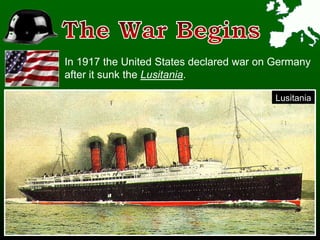 In 1917 the United States declared war on Germany
after it sunk the Lusitania.
Lusitania
 