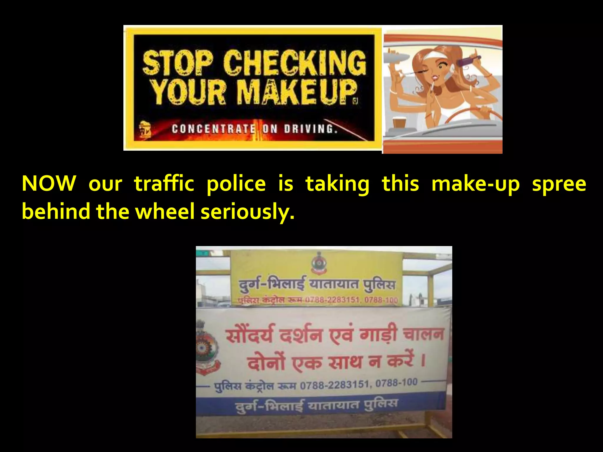 NOW our traffic police is taking this make-up spree
behind the wheel seriously.
 