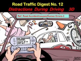 Road Traffic Digest No. 12
Distractions During Driving                    3D
    Ref: Road Accident/causes/Human Errors-3
 