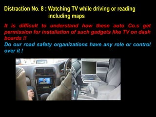 Distraction No. 8 : Watching TV while driving or reading
                    including maps
It is difficult to understand ...