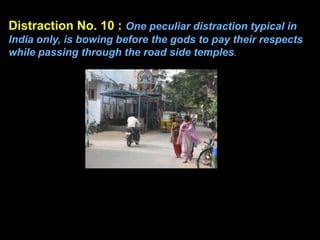 Distraction No. 10 : One peculiar distraction typical in
India only, is bowing before the gods to pay their respects
while...