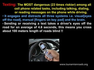 Texting: The MOST dangerous (23 times riskier) among all
         cell phone related tasks, including talking, dialing,
  ...