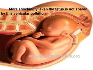 More shockingly, even the fetus is not spared by this vehicular pollution   www.tsunamionroads.org 