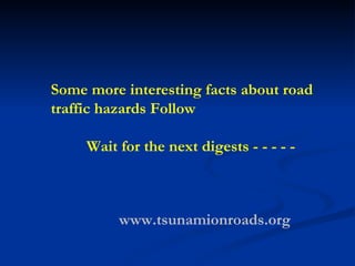 Some more interesting facts about road traffic hazards Follow  Wait for the next digests - - - - - www.tsunamionroads.org 