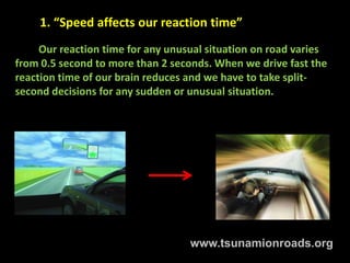 1. “Speed affects our reaction time”
     Our reaction time for any unusual situation on road varies
from 0.5 second to mo...
