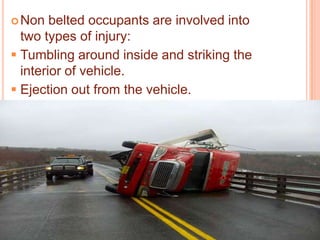  Non

belted occupants are involved into
two types of injury:
 Tumbling around inside and striking the
interior of vehicle.
 Ejection out from the vehicle.

 