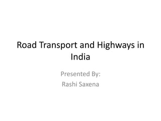 Road Transport and Highways in
            India
          Presented By:
          Rashi Saxena
 