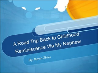 A Road Trip Back to Childhood: Reminiscence Via My Nephew By: Kevin Zhou 