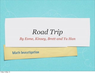 Math Investigation
Road Trip
By Esme, Kinsey, Brett and Yu Han
Friday, 10 May, 13
 