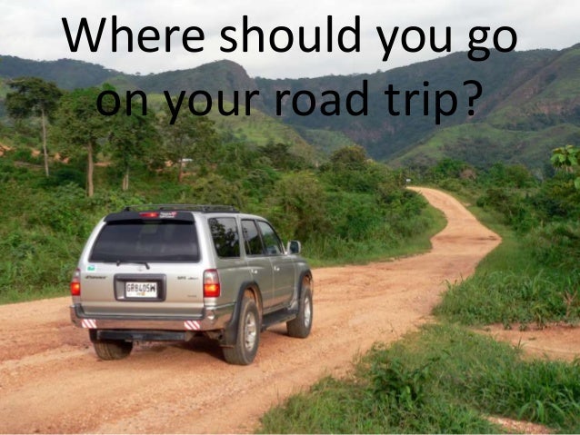 Where should you go
on your road trip?
 