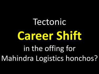 Tectonic
Career Shift
in the offing for
Mahindra Logistics honchos?
 
