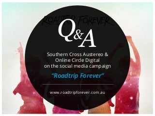 &
www.roadtripforever.com.au
Q ASouthern Cross Austereo &
Online Circle Digital
on the social media campaign
“Roadtrip Forever”
 