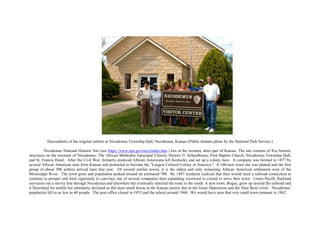 Descendents of the original settlers at Nicodemus Township Hall, Nicodemus, Kansas (Public domain photo by the National Park Service.)
Nicodemus National Historic Site (see https://www.nps.gov/nico/index.htm ) lies in the western, drier part of Kansas. The site consists of five historic
structures on the townsite of Nicodemus: The African Methodist Episcopal Church, District #1 Schoolhouse, First Baptist Church, Nicodemus Township Hall,
and St. Francis Hotel. After the Civil War, formerly enslaved African Americans left Kentucky and set up a colony here. A company was formed in 1877 by
several African American men from Kansas and promoted to become the "Largest Colored Colony in America." A 160-acre town site was platted and the first
group of about 300 settlers arrived later that year. Of several similar towns, it is the oldest and only remaining African American settlement west of the
Mississippi River. The town grew and population peaked around an estimated 700. By 1887 residents realized that they would need a railroad connection to
continue to prosper and tried vigorously to convince one of several companies then expanding westward to extend to serve their town. Union Pacific Railroad
surveyors ran a survey line through Nicodemus and elsewhere but eventually selected the route to the south. A new town, Bogue, grew up around the railroad and
it flourished for awhile but ultimately declined as did most small towns in the Kansas prairie due to the Great Depression and the Dust Bowl crisis. Nicodemus’
population fell to as low as 40 people. The post office closed in 1953 and the school around 1960. We would have seen that very small town remnant in 1962.
 