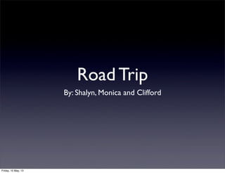 Road Trip
By: Shalyn, Monica and Clifford
Friday, 10 May, 13
 