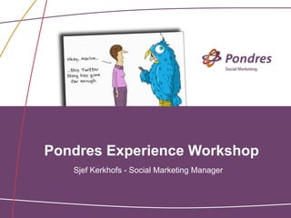 Pondres Experience Workshop
   Sjef Kerkhofs - Social Marketing Manager
 