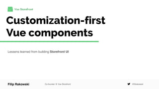 Customization-first
Vue components
Lessens learned from building Storefront UI
Filip Rakowski Co-founder @ Vue Storefront @filrakowski
 