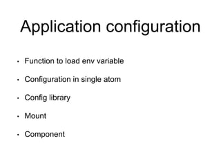 Application configuration
• Function to load env variable
• Configuration in single atom
• Config library
• Mount
• Component
 