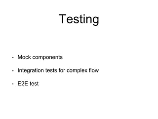 Testing
• Mock components
• Integration tests for complex flow
• E2E test
 