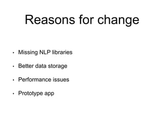 Reasons for change
• Missing NLP libraries
• Better data storage
• Performance issues
• Prototype app
 